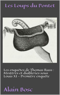 Bosc, Alain [Bosc, Alain] — Les Loups du Pontet: Les enquêtes de Thomas Russ : Mystères et diableries sous Louis XI - Première enquête (French Edition)