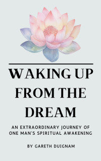 Duignam, Gareth — Waking Up From The Dream: An extraordinary journey of one man's spiritual awakening.