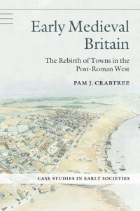 Pam J. Crabtree — Early Medieval Britain: The Rebirth of Towns in the Post-Roman West