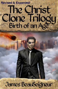 James BeauSeigneur — The Christ Clone Trilogy - Book Two: BIRTH OF AN AGE (Revised & Expanded)