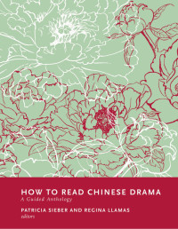 Sieber, Patricia & Llamas, Regina — How to Read Chinese Drama: A Guided Anthology