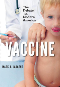 Mark A. Largent — Vaccine: The Debate in Modern America