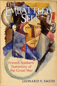 by Leonard V. Smith — The Embattled Self: French Soldiers' Testimony of the Great War