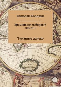 Николай Николаевич Колодин — Времена не выбирают. Книга 1. Туманное далеко