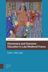 Sarah B. Lynch — Elementary and Grammar Education in Late Medieval France: Lyon, 1285-1530