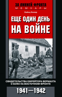 Хайнц Килер — Еще один день на войне. Свидетельства ефрейтора вермахта о боях на Восточном фронте. 1941–1942