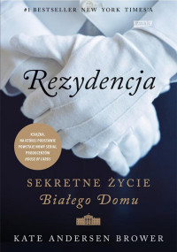 Kate Andersen Brower — Rezydencja. Sekretne życie Białego Domu