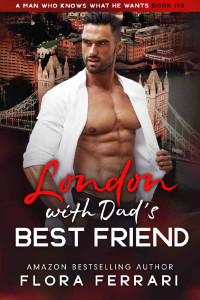Flora Ferrari — London With Dad's Best Friend: An Instalove Possessive Age Gap Romance (A Man Who Knows What He Wants Book 198)