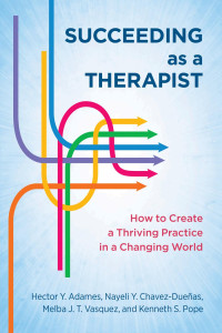 Adames, Hector Y. & Chavez-Dueñas, Nayeli Y. & Vasquez, Melba J. T. & Pope, Kenneth S. — Succeeding as a Therapist: How to Create a Thriving Practice in a Changing World