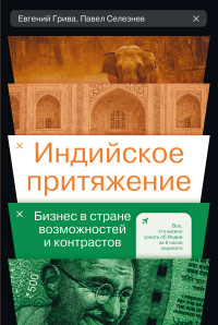 Павел Селезнев & Евгений Владимирович Грива — Индийское притяжение: Бизнес в стране возможностей и контрастов