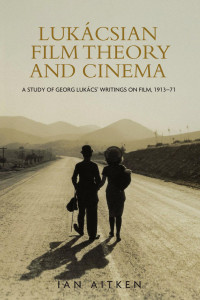 Ian Aitken — Lukácsian film theory and cinema: A study of Georg Lukács' writing on film 1913–1971