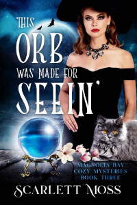 Scarlett Moss — This Orb Was Made for Seein': (Magnolia Bay Cozy Mysteries Book Three)(Paranormal Women's Midlife Fiction)
