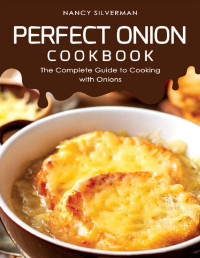 Nancy Silverman — Perfect Onion Cookbook: The Complete Guide to Cooking with Onions