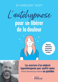 Grégory Tosti — L'Autohypnose pour Se Libérer de la Douleur : Exercices d'un Médecin Hypnothérapeute pour souffrir Moins