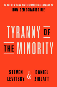 Steven Levitsky;Daniel Ziblatt; & Daniel Ziblatt — Tyranny of the Minority: Why American Democracy Reached the Breaking Point