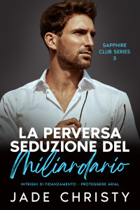 Christy, Jade — La Perversa Seduzione del Miliardario: Intrighi di Fidanzamento - Proteggere Arial (Serie Club Zaffiro Vol. 3) (Italian Edition)