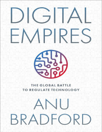 Anu Bradford — Digital Empires: The Global Battle to Regulate Technology