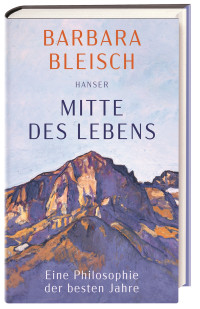 Barbara Bleisch — Mitte des Lebens. Eine Philosophie der besten Jahre