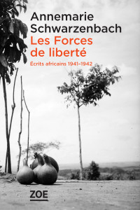 Annemarie SCHWARZENBACH — Les Forces de liberté. Écrits africains 1941-1942