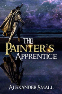 Alexander Small — The Painter's Apprentice : A YA Portal Fantasy (Painter Trilogy Book 1)