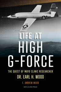 E. Andrew Wood — Life at High G-Force: The Quest of Mayo Clinic Researcher Dr. Earl H. Wood