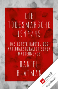 Blatman, Daniel — Die Todesmärsche 1944 - 45 · Das letzte Kapitel des nationalsozialistischen Massenmords