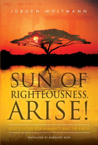 Jurgen Moltmann; — Sun of Righteousness, Arise!