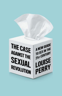 Louise Perry — The Case Against the Sexual Revolution