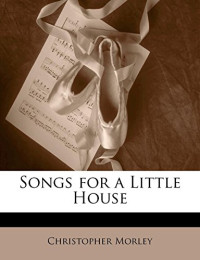 Christopher Morley [Morley, Christopher & Munsey's] — Songs for a Little House