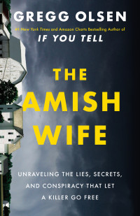 Gregg Olsen — The Amish Wife: Unraveling the Lies, Secrets, and Conspiracy That Let a Killer Go Free