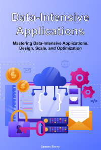 Ferry, James — Data-Intensive Applications: Mastering Data-Intensive Applications. Design, Scale, and Optimization