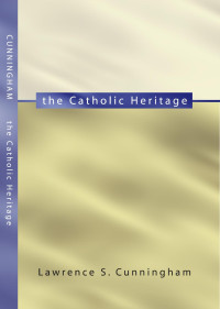 Lawrence S. Cunningham; — The Catholic Heritage