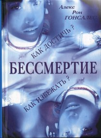 Алекс Рон Гонсалес — Бессмертие. Как его достичь и как избежать