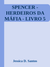 Jessica D. Santos — SPENCER - HERDEIROS DA MÁFIA - LIVRO 5