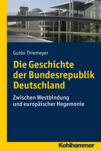 Guido Thiemeyer — Die Geschichte der Bundesrepublik Deutschland: Zwischen Westbindung und europäischer Hegemonie