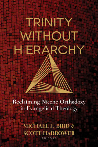 Michael F. Bird;Scott Harrower; — Trinity Without Hierarchy