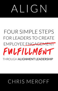 Chris Meroff [Meroff, Chris] — Align: Four Simple Steps for Leaders to Create Employee Fulfillment Through Alignment Leadership