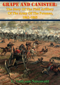 L. VanLoan Naisawald — Grape And Canister: The Story Of The Field Artillery Of The Army Of The Potomac, 1861-1865