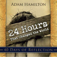 Adam Hamilton; — 24 Hours That Changed the World: 40 Days of Reflection