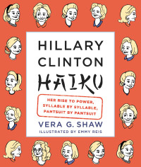 Vera G. Shaw — Hillary Clinton Haiku. Her Rise to Power, Syllable by Syllable, Pantsuit by Pantsuit
