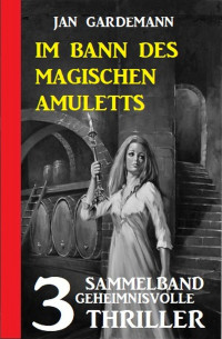 Jan Gardemann — Im Bann des magischen Amuletts: Sammelband 3 geheimnisvolle Thriller