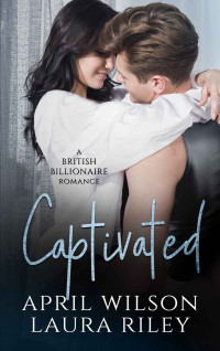 April Wilson & Laura Riley — Captivated: A Second Chance British Billionaire Romance (A British Billionaire Romance Book 2)