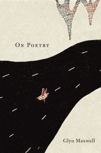 Glyn Maxwell — On Poetry