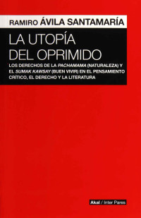 Ramiro Ávila Santamaría — La utopía del oprimido . Los derechos de la naturaleza y el buen vivir en el pensamiento crítico, el dere