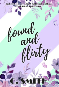 C. Smith — Found and Flirty: An Epic Love Story, They Fall Hard and Fast, Fun, Flirty and Forever.