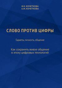 Ирина Константиновна Кочеткова & Алена Михайловна Кочеткова — Слово против цифры. Гаджеты, личность, общение