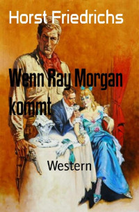 Horst Friedrichs [Friedrichs, Horst] — Wenn Ray Morgan kommt: Western (German Edition)