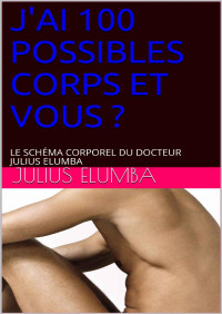 Julius ELUMBA — J'AI 100 POSSIBLES CORPS ET VOUS ?: LE SCHÉMA CORPOREL DU DOCTEUR JULIUS ELUMBA (French Edition)