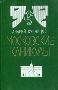 Андрей Ирмович Кузнецов — Московские каникулы