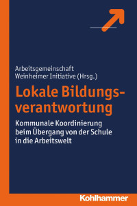 Arbeitsgemeinschaft Weinheimer; — Lokale Bildungsverantwortung: Kommunale Koordinierung beim Übergang von der Schule in die Arbeitswelt